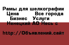 Рамы для шелкографии › Цена ­ 400 - Все города Бизнес » Услуги   . Ненецкий АО,Несь с.